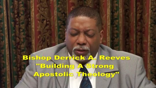 Bishop Derrick A. Reeves Building a Strong Apostolic Theology