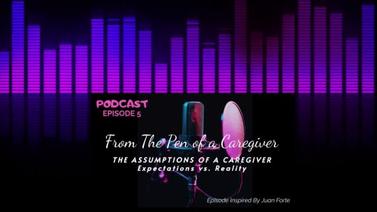 From the Pen of a Caregiver The Assumptions of a Caregiver Expectations vs. Reality